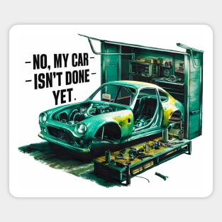 No, My car isn't done yet funny Auto Enthusiast tee 7 Magnet